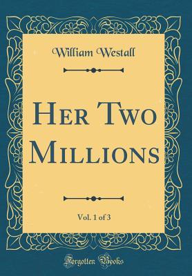 Read Online Her Two Millions, Vol. 1 of 3 (Classic Reprint) - William Westall | PDF
