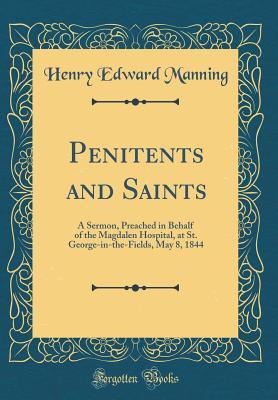 Read Online Penitents and Saints: A Sermon, Preached in Behalf of the Magdalen Hospital, at St. George-In-The-Fields, May 8, 1844 (Classic Reprint) - Henry Cardinal Manning | PDF