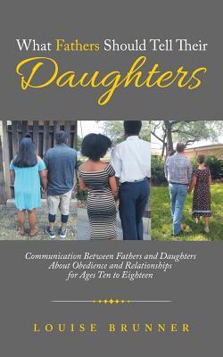 Read What Fathers Should Tell Their Daughters: Communication Between Fathers and Daughters about Obedience and Relationships for Ages Ten to Eighteen - Louise Brunner file in PDF