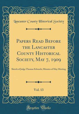 Download Papers Read Before the Lancaster County Historical Society, May 7, 1909, Vol. 13: Sketch of Judge Thomas Edwards; Minutes of May Meeting (Classic Reprint) - Lancaster County Historical Society (PA) | PDF