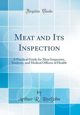 Read Online Meat and Its Inspection: A Practical Guide for Meat Inspectors, Students, and Medical Officers of Health (Classic Reprint) - Arthur R Litteljohn | ePub