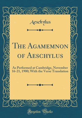Read Online The Agamemnon of Aeschylus: As Performed at Cambridge, November 16-21, 1900; With the Verse Translation - Aeschylus | ePub