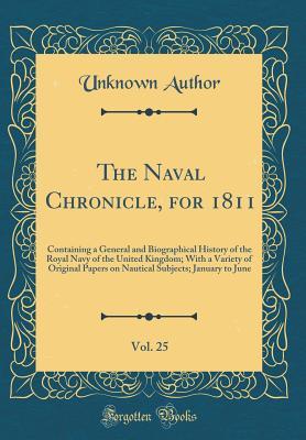 Full Download The Naval Chronicle, for 1811, Vol. 25: Containing a General and Biographical History of the Royal Navy of the United Kingdom; With a Variety of Original Papers on Nautical Subjects; January to June (Classic Reprint) - Unknown | PDF