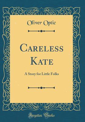 Read Online Careless Kate: A Story for Little Folks (Classic Reprint) - Oliver Optic | PDF