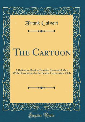 Download The Cartoon: A Reference Book of Seattle's Successful Men with Decorations by the Seattle Cartoonists' Club (Classic Reprint) - Frank Calvert | ePub