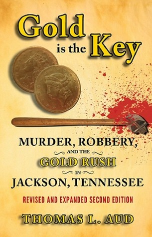 Full Download Gold Is the Key: Murder, Robbery, and the Gold Rush in Jackson, Tennessee. Revised and Expanded Second Edition - Thomas L. Aud file in PDF