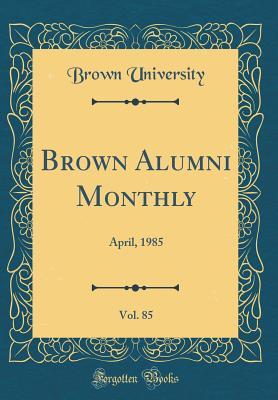 Full Download Brown Alumni Monthly, Vol. 85: April, 1985 (Classic Reprint) - Brown University file in PDF
