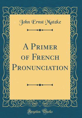 Download A Primer of French Pronunciation (Classic Reprint) - John E. Matzke file in PDF