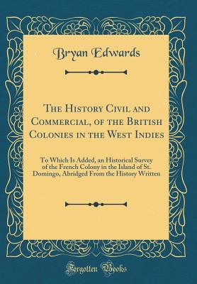 Download The History Civil and Commercial, of the British Colonies in the West Indies: To Which Is Added, an Historical Survey of the French Colony in the Island of St. Domingo, Abridged from the History Written (Classic Reprint) - Bryan Edwards | ePub