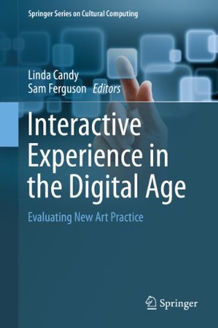 Read Interactive Experience in the Digital Age: Evaluating New Art Practice (Springer Series on Cultural Computing) - Linda Candy | PDF