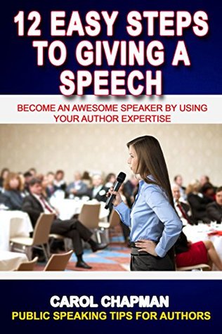 Read Online 12 Easy Steps to Giving a Speech: Become an Awesome Speaker by Using Your Author Expertise (Public Speaking Tips for Authors) - Carol Chapman | ePub