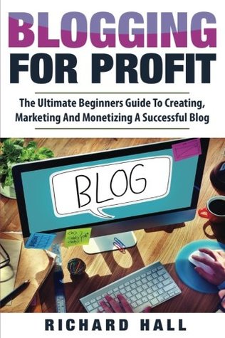 Read Blogging For Profit: The Ultimate Beginners Guide to Creating, Marketing, and Monetizing a Successful Blog - Richard Hall file in ePub