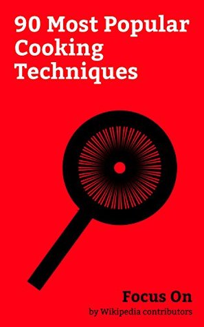 Read Focus On: 90 Most Popular Cooking Techniques: List of cooking Techniques, Sous-vide, Fire, Barbecue, Pressure Cooking, Teriyaki, Curing (food preservation), Confit, Pickling, Hibachi, etc. - Wikipedia contributors file in PDF