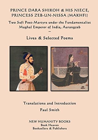 Read Online Prince Dara Shikoh & his Niece Princess Zeb-un-Nissa (Makhfi): Two Sufi Poet-Martyrs under the Fundamentalist Mughal Emperor of India, Aurangzeb. - Dara Shikoh file in PDF