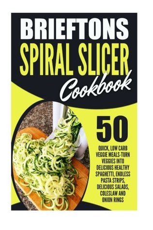 Full Download Brieftons Spiral Slicer Cookbook: 50 Quick, Low Carb Veggie Meals-Turn Veggies Into Delicious Healthy Spaghetti, Endless Pasta Strips, Delicious Salads, Coleslaw And Onion Rings - Amelia Sanders | PDF