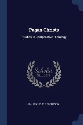 Read Online Pagan Christs: Studies in Comparative Hierology - J.M. Robertson file in PDF