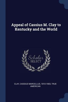 Read Online Appeal of Cassius M. Clay to Kentucky and the World - True American file in PDF