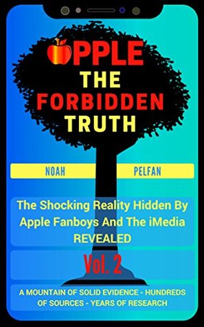 Download Apple, The Forbidden Truth: The Shocking Reality Hidden By Apple Fanboys And The Media REVEALED Vol. 2 - Noah Pelfan | PDF