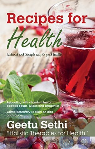 Full Download Recipes for Health : Rebooting with vitamin mineral packed soups, juices and smoothies: Rebooting with vitamin mineral packed soups, juices and smoothies - Geetu Sethi | PDF