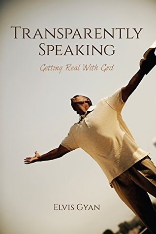 Download Transparently Speaking: Getting Real With God - Elvis Gyan | PDF