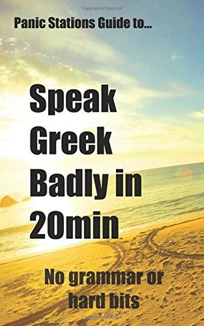 Read Panic Stations Guide To Speak Greek Badly in 20min: 36 easy phrases to learn on the plane - J. Kitching file in PDF