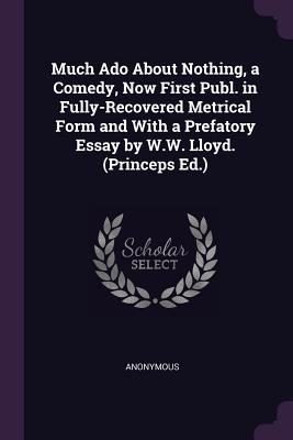 Download Much ADO about Nothing, a Comedy, Now First Publ. in Fully-Recovered Metrical Form and with a Prefatory Essay by W.W. Lloyd. (Princeps Ed.) - Anonymous file in PDF