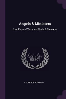 Download Angels & Ministers: Four Plays of Victorian Shade & Character - Laurence Housman | PDF