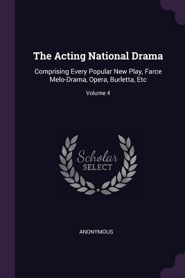 Read The Acting National Drama: Comprising Every Popular New Play, Farce Melo-Drama, Opera, Burletta, Etc; Volume 4 - Anonymous | PDF