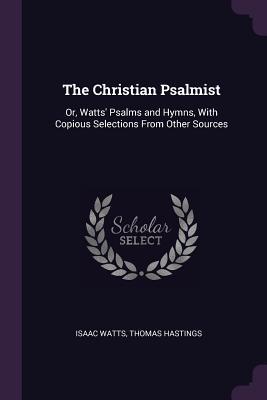 Read Online The Christian Psalmist: Or, Watts' Psalms and Hymns, with Copious Selections from Other Sources - Isaac Watts file in PDF