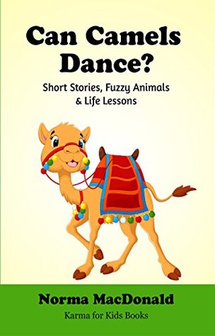Read Online Can Camels Dance?: Short Stories, Fuzzy Animals and Life Lessons (Karma for Kids Books) - Norma MacDonald | PDF