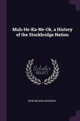 Read Muh-He-Ka-Ne-Ok, a History of the Stockbridge Nation - John Nelson Davidson | PDF