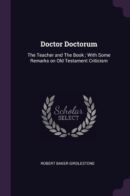 Read Doctor Doctorum: The Teacher and the Book; With Some Remarks on Old Testament Criticism - Robert Baker Girdlestone file in PDF