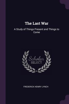 Full Download The Last War: A Study of Things Present and Things to Come - Frederick Henry Lynch file in PDF