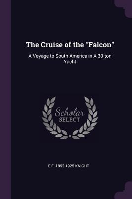 Download The Cruise of the Falcon: A Voyage to South America in a 30-Ton Yacht - E F 1852-1925 Knight | ePub