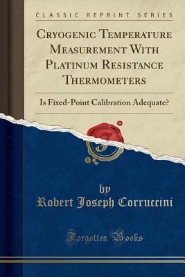 Full Download Cryogenic Temperature Measurement with Platinum Resistance Thermometers: Is Fixed-Point Calibration Adequate? (Classic Reprint) - Robert Joseph Corruccini | ePub