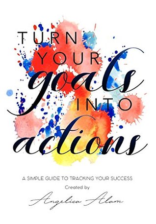 Read Turn Your Goals Into Action: A Simple Guide To Tracking Your Success - Angelica Alam | ePub