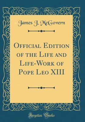 Full Download Official Edition of the Life and Life-Work of Pope Leo XIII (Classic Reprint) - James J. McGovern | PDF