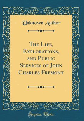 Read Online The Life, Explorations, and Public Services of John Charles Fremont (Classic Reprint) - Unknown | PDF