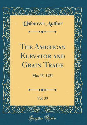 Full Download The American Elevator and Grain Trade, Vol. 39: May 15, 1921 (Classic Reprint) - Unknown | PDF