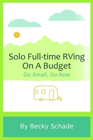 Full Download Solo Full-time RVing On A Budget: Go Small, Go Now - Becky Schade file in PDF