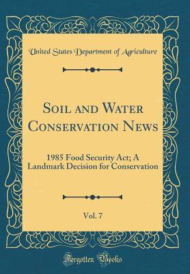 Download Soil and Water Conservation News, Vol. 7: 1985 Food Security Act; A Landmark Decision for Conservation (Classic Reprint) - U.S. Department of Agriculture | PDF