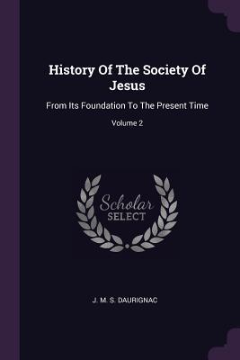 Read Online History of the Society of Jesus: From Its Foundation to the Present Time; Volume 2 - J M S Daurignac | ePub