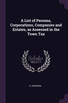 Read A List of Persons, Corporations, Companies and Estates, as Assessed in the Town Tax - R Sherman file in PDF