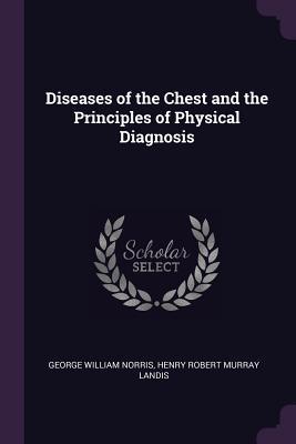 Read Diseases of the Chest and the Principles of Physical Diagnosis - George William Norris | ePub