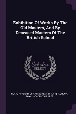 Download Exhibition of Works by the Old Masters, and by Deceased Masters of the British School - Royal Academy of Arts (Great Britain) | ePub