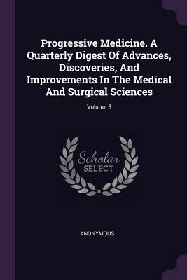 Read Progressive Medicine. a Quarterly Digest of Advances, Discoveries, and Improvements in the Medical and Surgical Sciences; Volume 3 - Anonymous | PDF