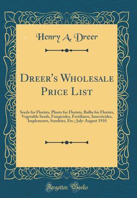 Full Download Dreer's Wholesale Price List: Seeds for Florists, Plants for Florists, Bulbs for Florists, Vegetable Seeds, Fungicides, Fertilizers, Insecticides, Implements, Sundries, Etc.; July-August 1910 (Classic Reprint) - Henry A. Dreer file in PDF