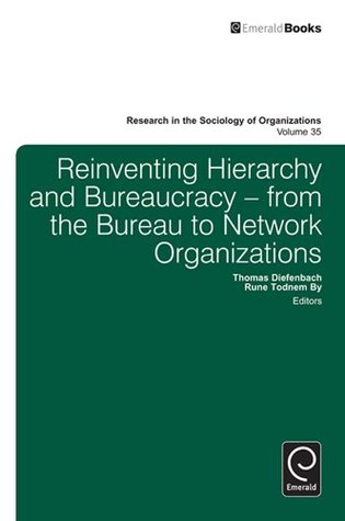 Read Online Reinventing Hierarchy and Bureaucracy: From The Bureau To Network Organisations: 35 (Research in the Sociology of Organizations) - Thomas Diefenback | ePub