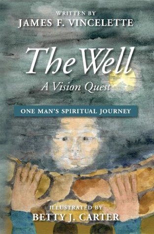 Read Online The Well: A Vision Quest : One Man's Spirtual Journey - James F. Vincelette | PDF