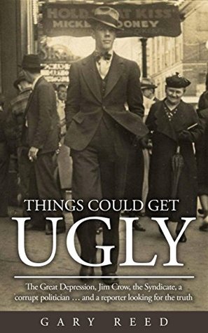 Download Things Could Get Ugly: The Great Depression, Jim Crow, the Syndicate, a corrupt politician  and a reporter - Gary Reed | PDF
